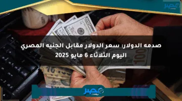 صدمة الدولار: سعر الدولار مقابل الجنيه المصري اليوم الثلاثاء 6 مايو 2025
